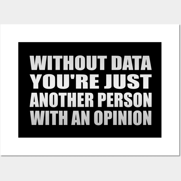 Without Data You're Just Another Person With An Opinion Wall Art by It'sMyTime